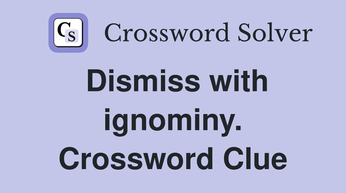 Dismiss with ignominy. Crossword Clue