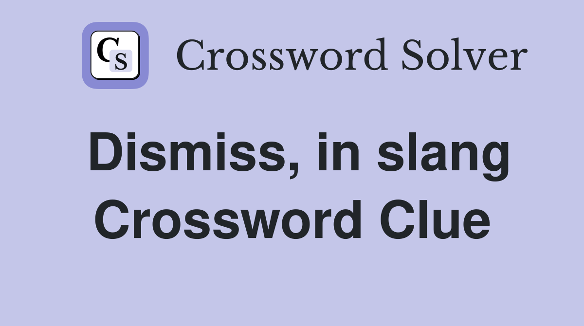 Dismiss, in slang Crossword Clue