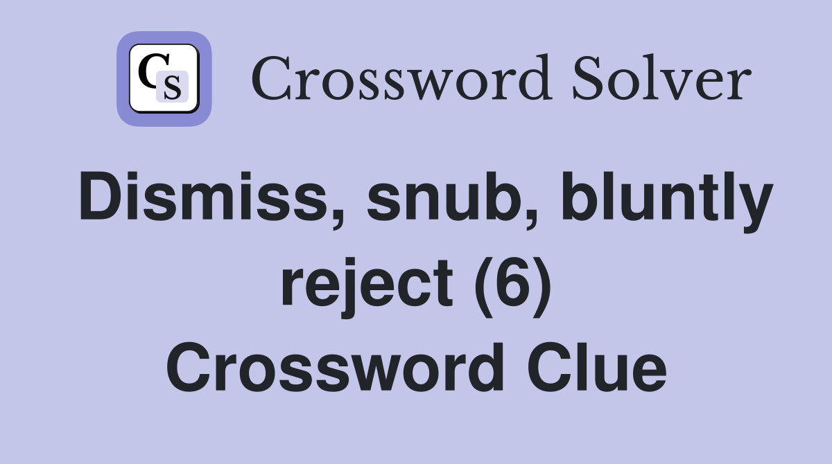 Dismiss, snub, bluntly reject (6) Crossword Clue