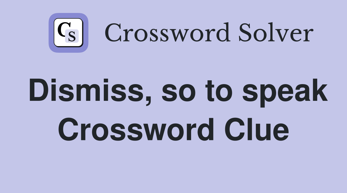 Dismiss, so to speak Crossword Clue
