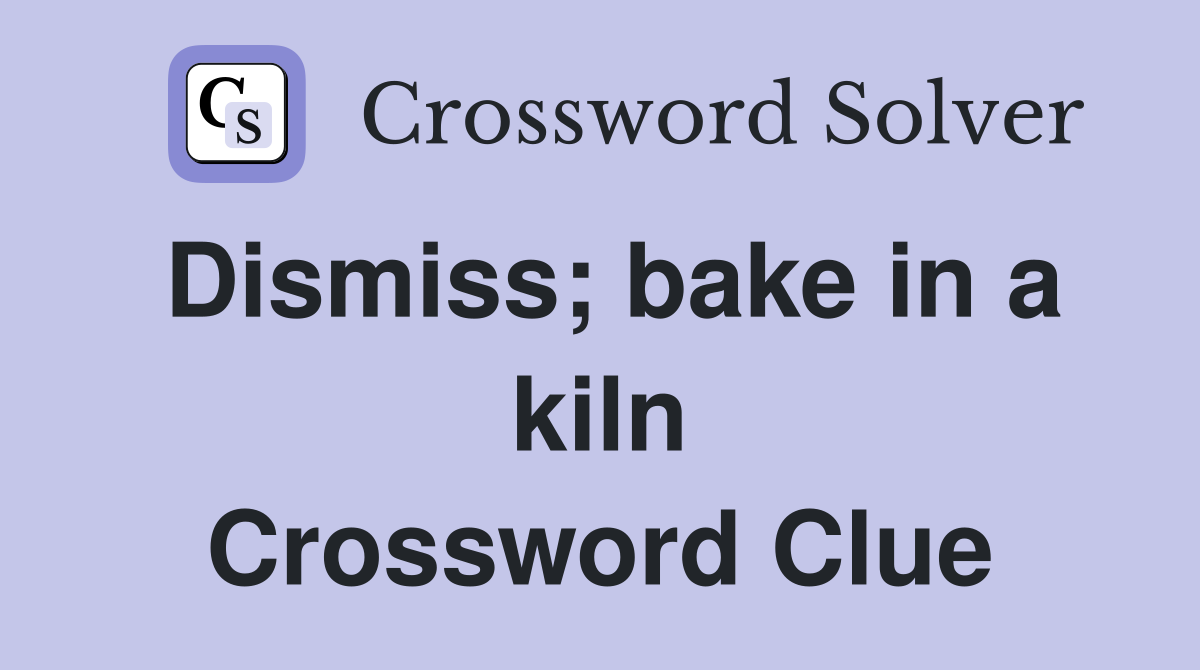 Dismiss; bake in a kiln Crossword Clue