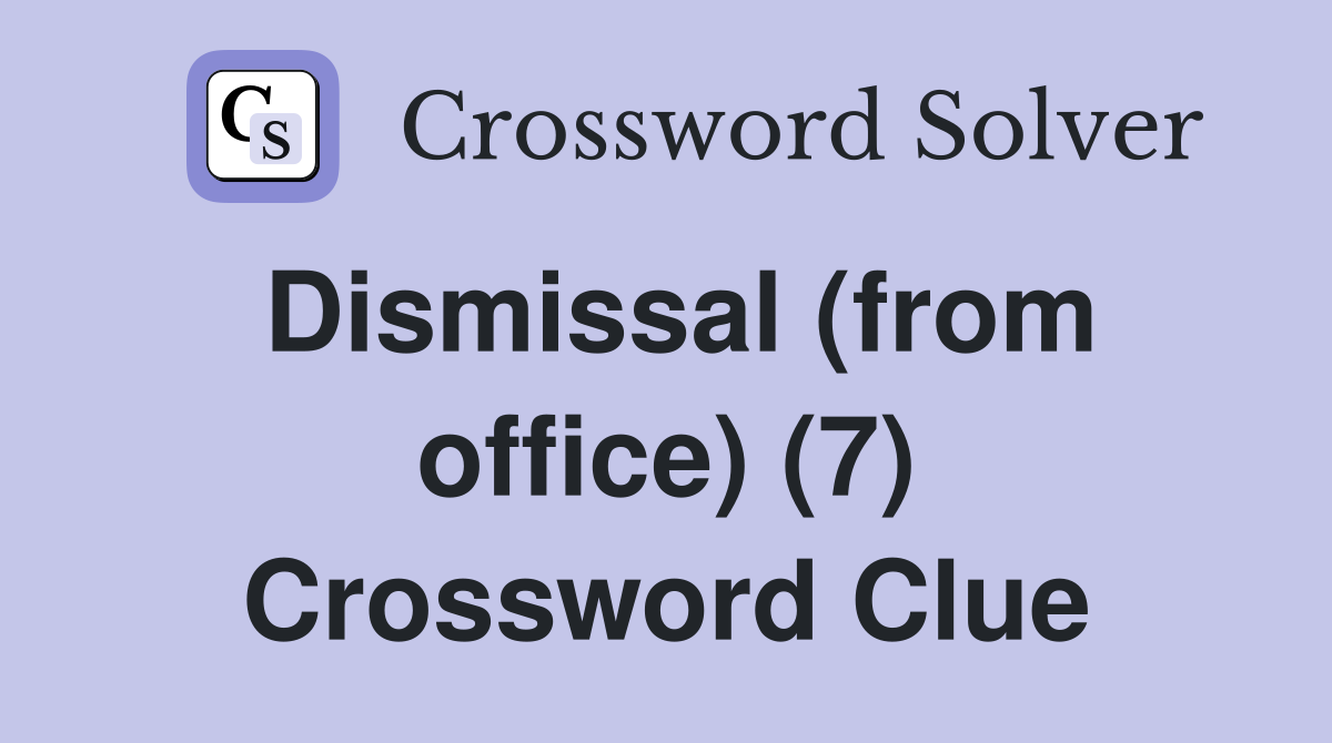 Dismissal (from office) (7) Crossword Clue