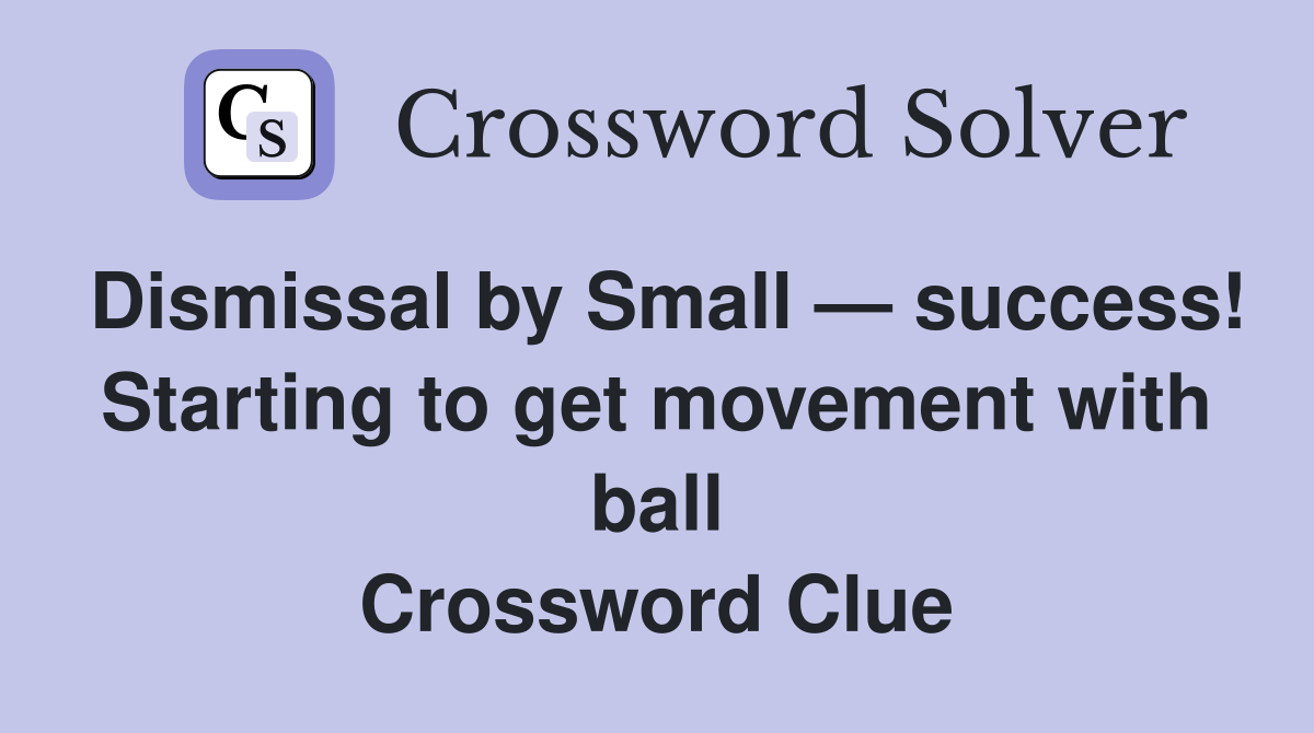 Dismissal by Small — success! Starting to get movement with ball Crossword Clue