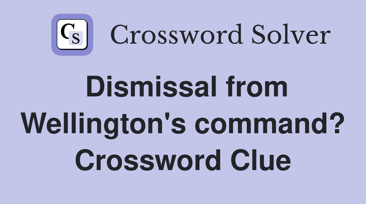 Dismissal from Wellington's command? Crossword Clue