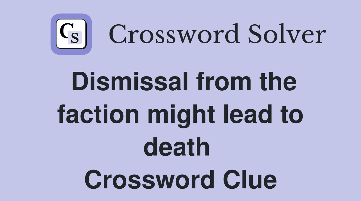 Dismissal from the faction might lead to death  Crossword Clue