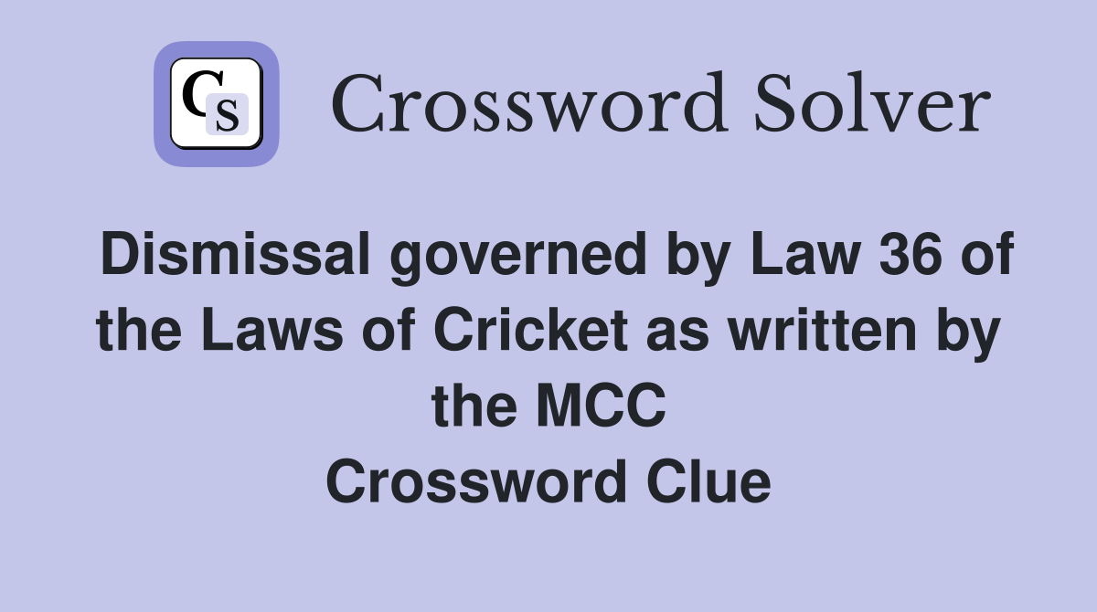 Dismissal governed by Law 36 of the Laws of Cricket as written by the MCC Crossword Clue