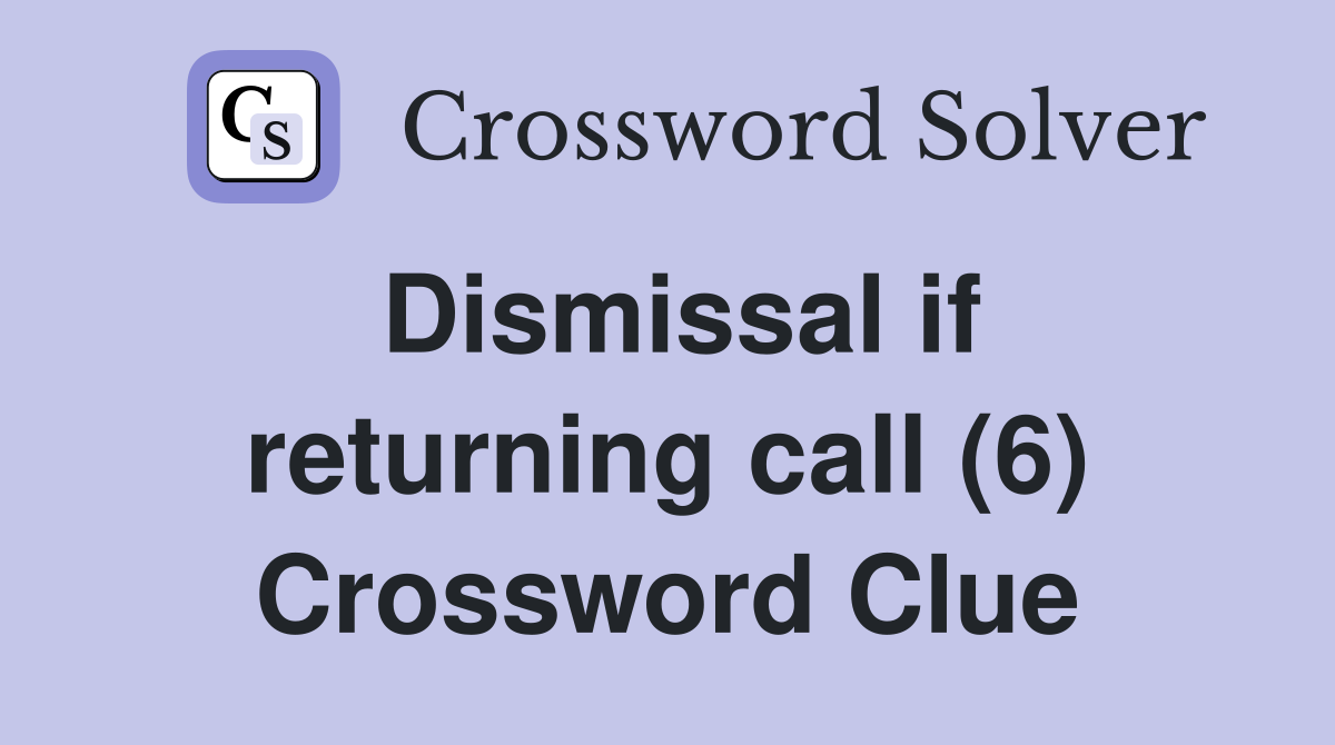 Dismissal if returning call (6) Crossword Clue