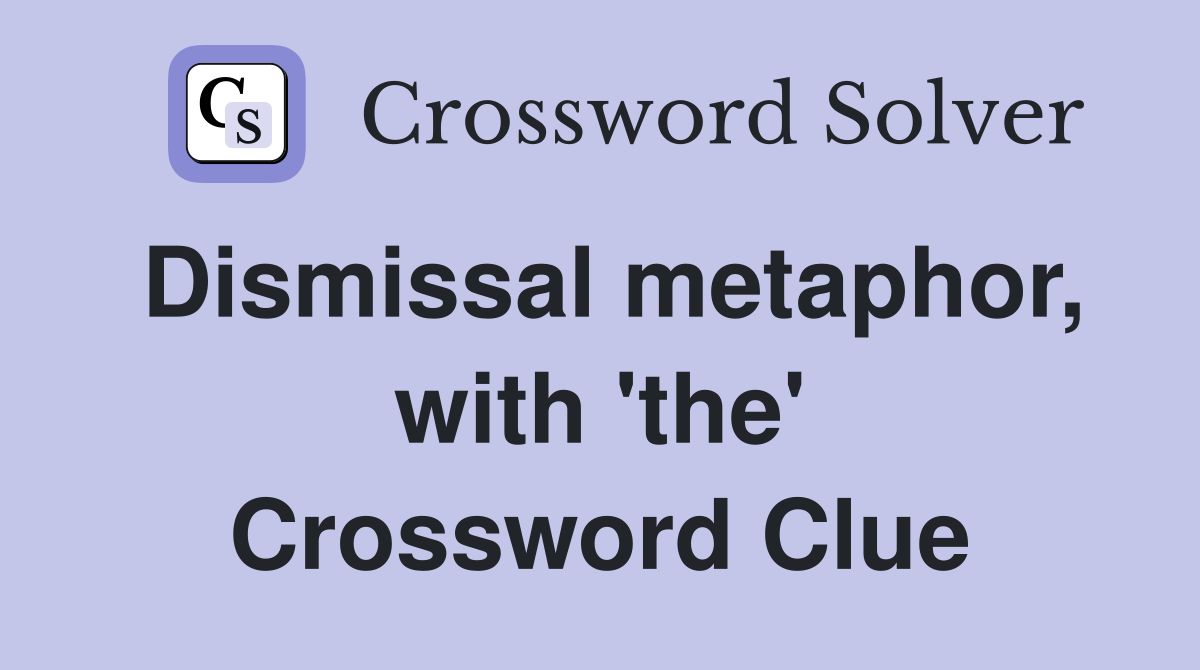 Dismissal metaphor, with 'the' Crossword Clue
