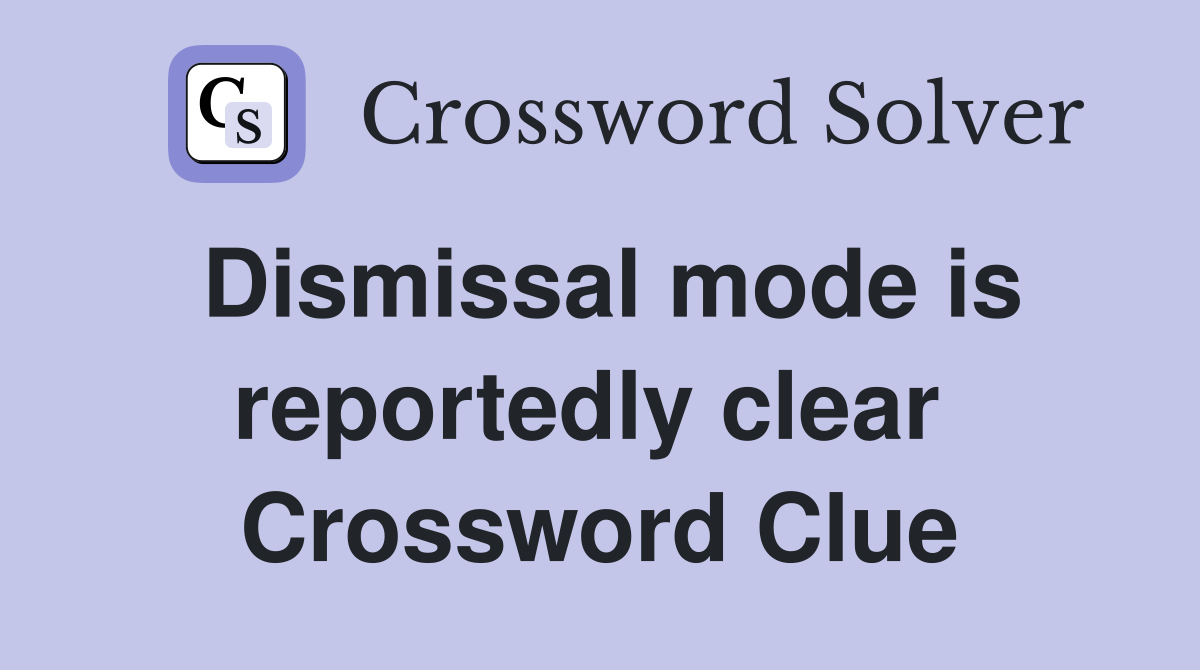 Dismissal mode is reportedly clear  Crossword Clue