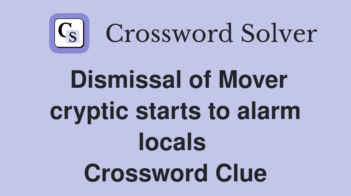 Dismissal of Mover cryptic starts to alarm locals  Crossword Clue