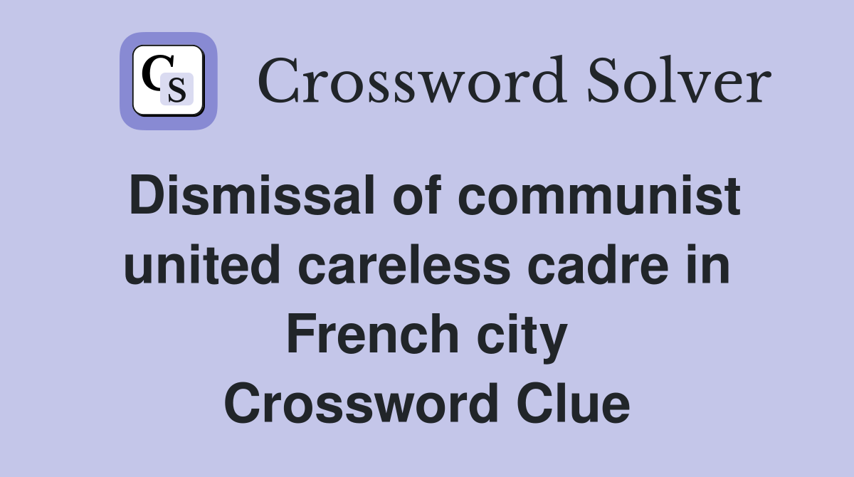 Dismissal of communist united careless cadre in French city Crossword Clue