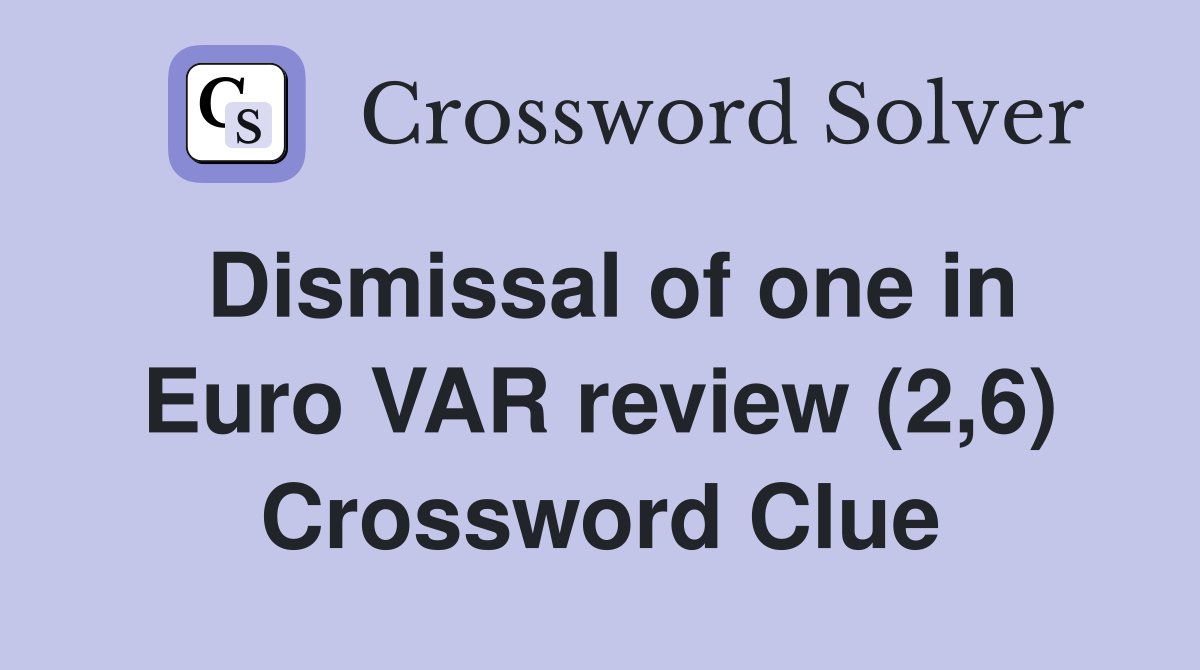 Dismissal of one in Euro VAR review (2,6) Crossword Clue