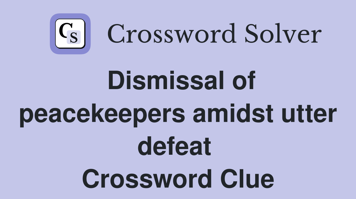 Dismissal of peacekeepers amidst utter defeat  Crossword Clue