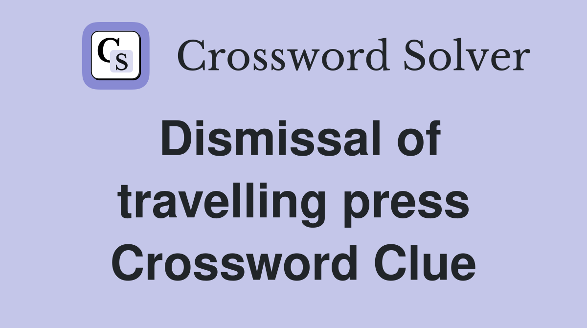 Dismissal of travelling press Crossword Clue
