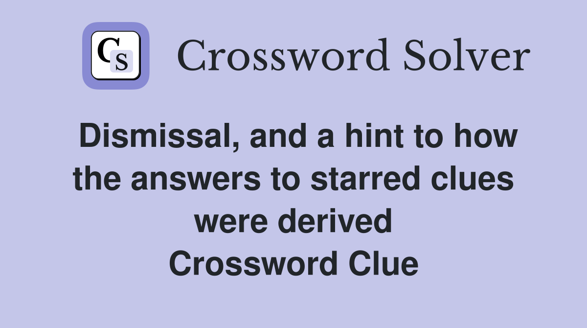 Dismissal, and a hint to how the answers to starred clues were derived Crossword Clue