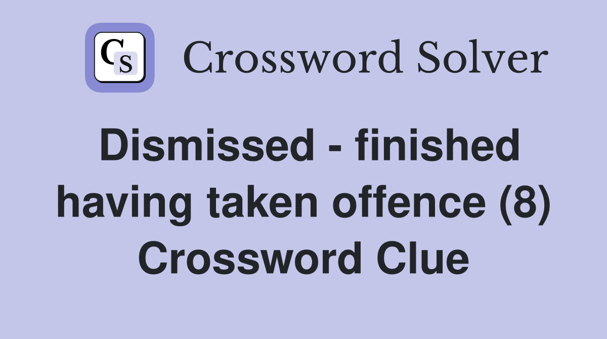 Dismissed - finished having taken offence (8) Crossword Clue