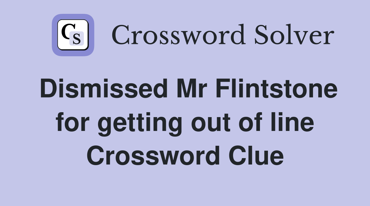 Dismissed Mr Flintstone for getting out of line Crossword Clue