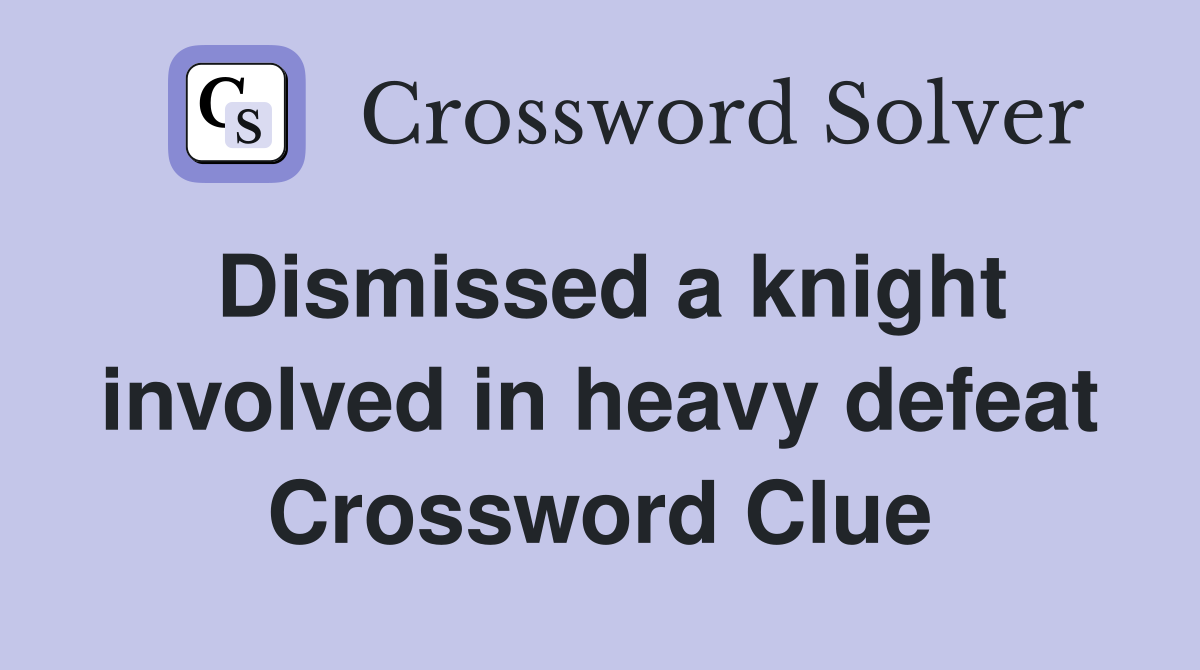 Dismissed a knight involved in heavy defeat Crossword Clue