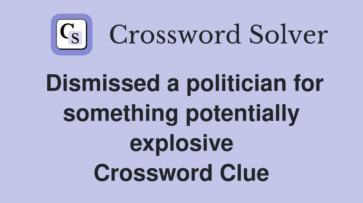 Dismissed a politician for something potentially explosive Crossword Clue