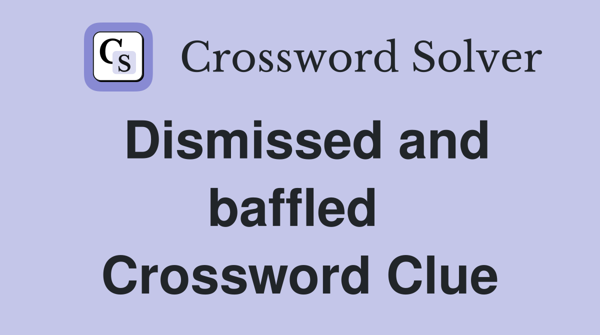 Dismissed and baffled  Crossword Clue