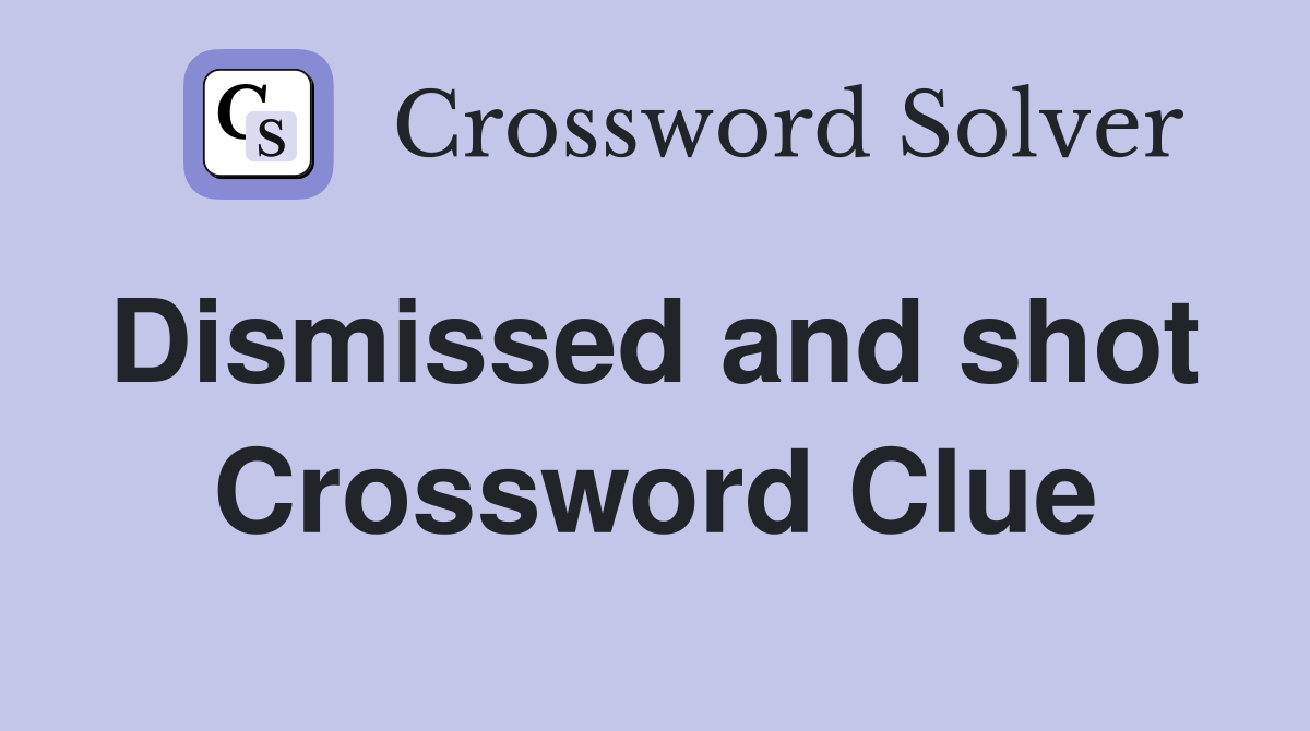 Dismissed and shot  Crossword Clue