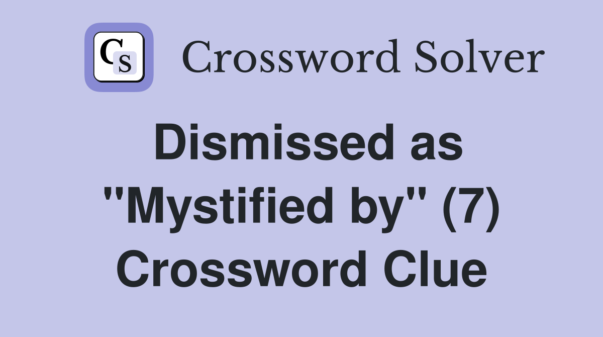 Dismissed as "Mystified by" (7) Crossword Clue