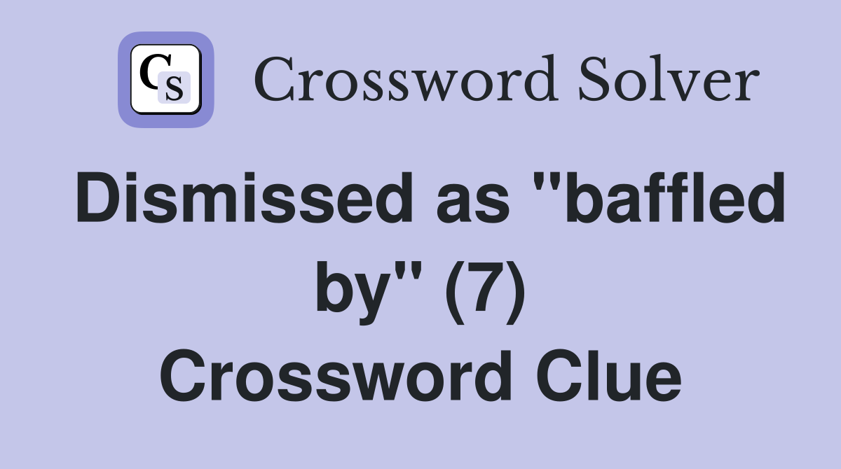 Dismissed as "baffled by" (7) Crossword Clue