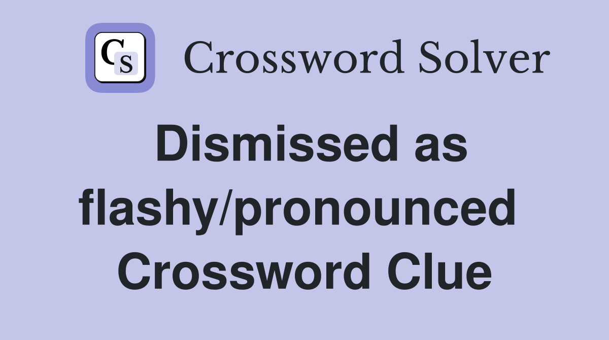 Dismissed as flashy/pronounced  Crossword Clue