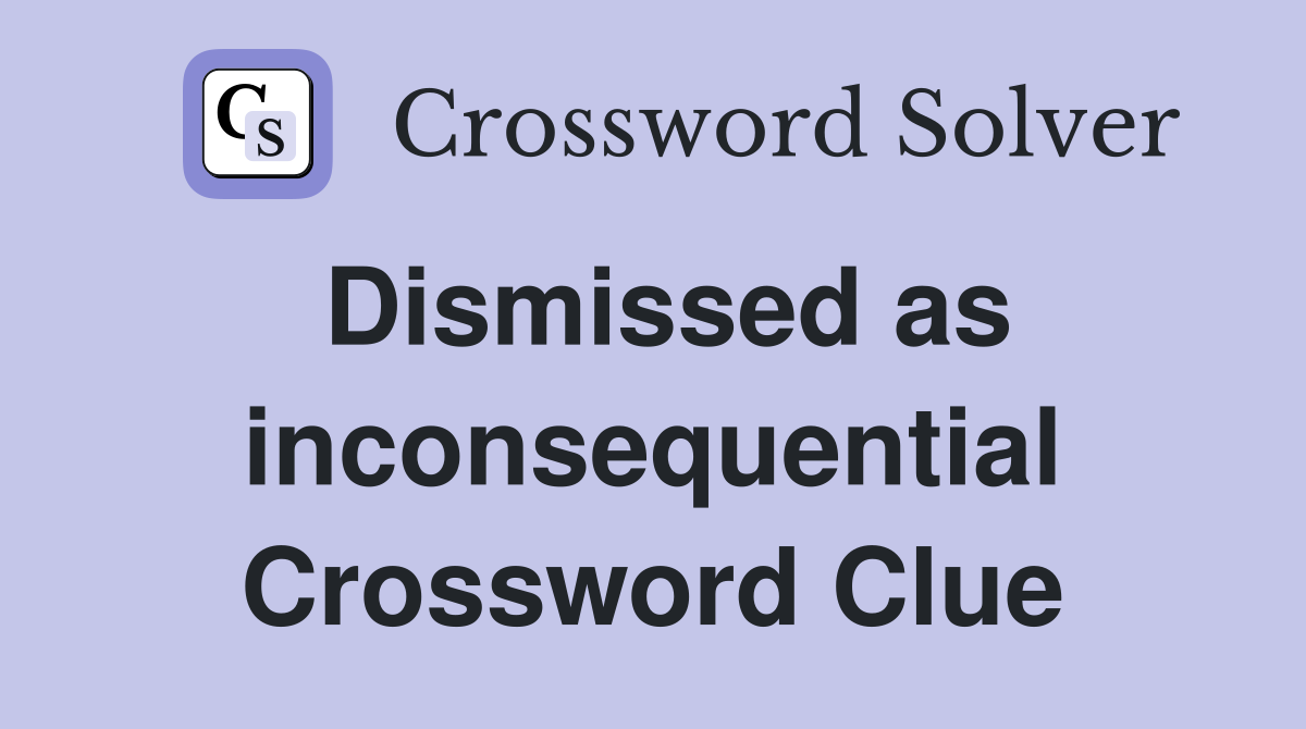 Dismissed as inconsequential Crossword Clue