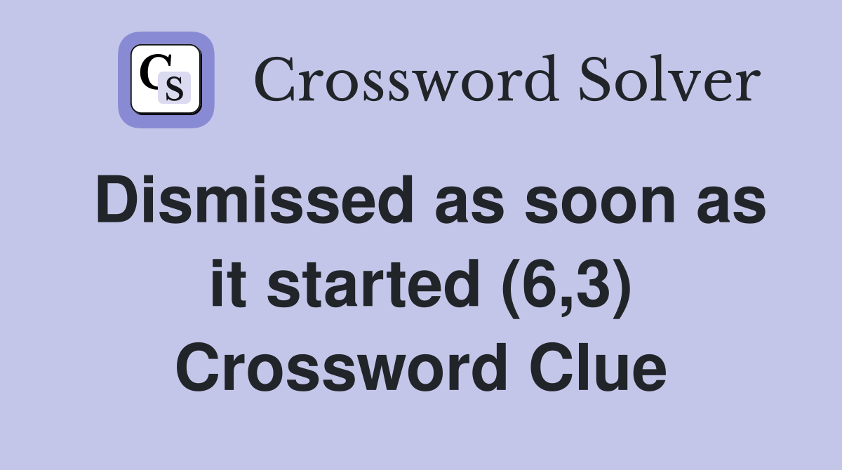 Dismissed as soon as it started (6,3) Crossword Clue