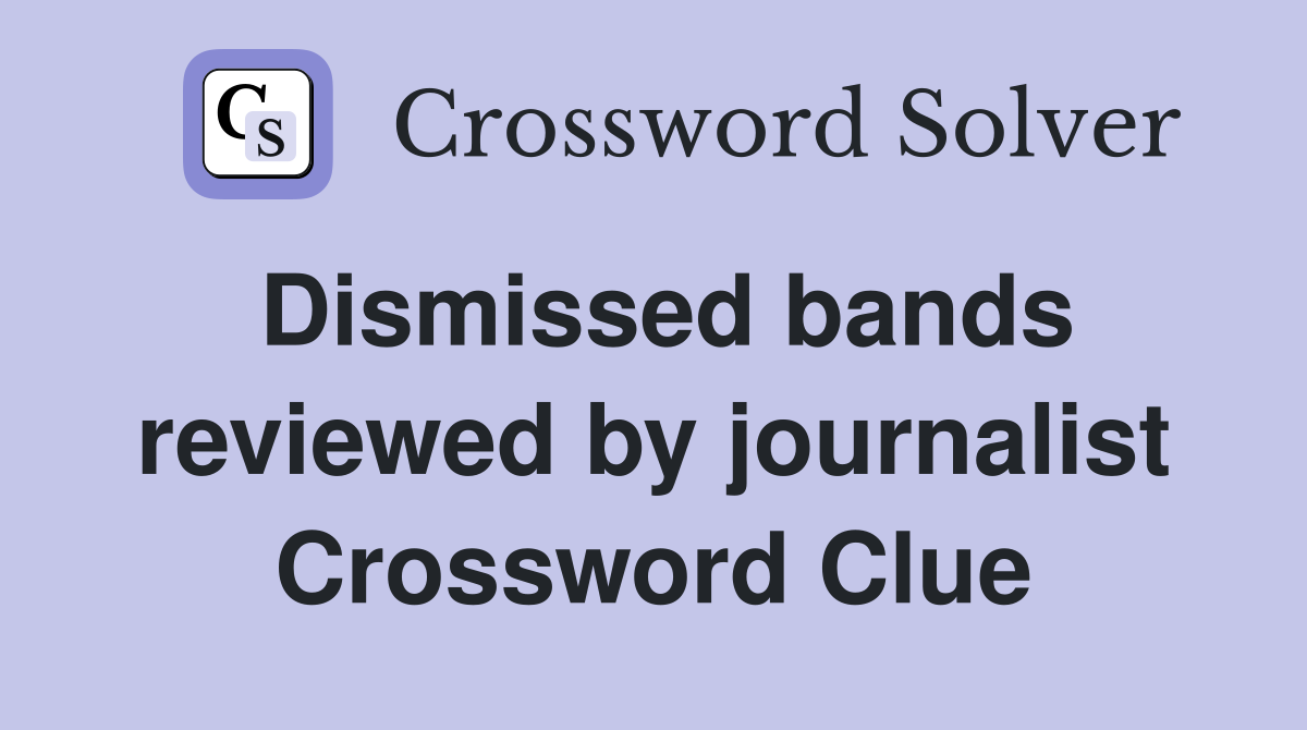 Dismissed bands reviewed by journalist Crossword Clue