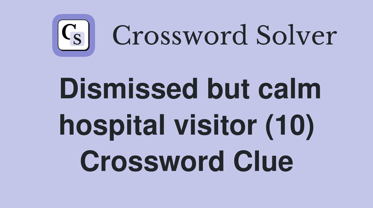 Dismissed but calm hospital visitor (10) Crossword Clue