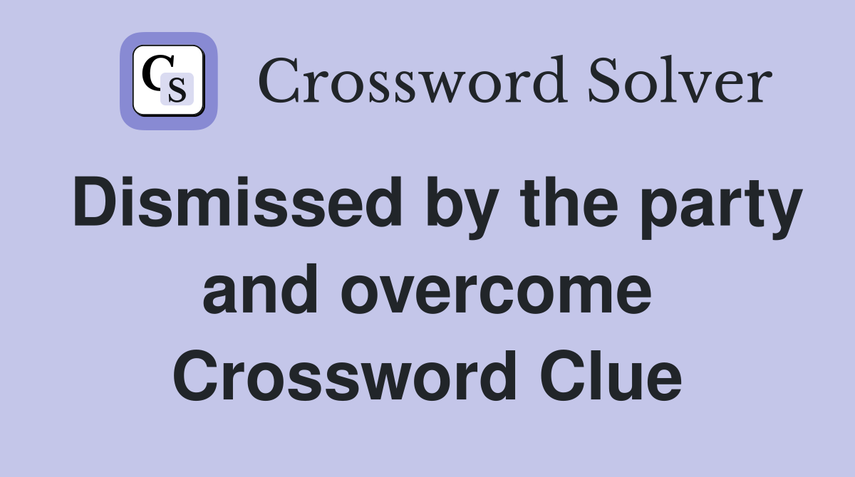 Dismissed by the party and overcome Crossword Clue