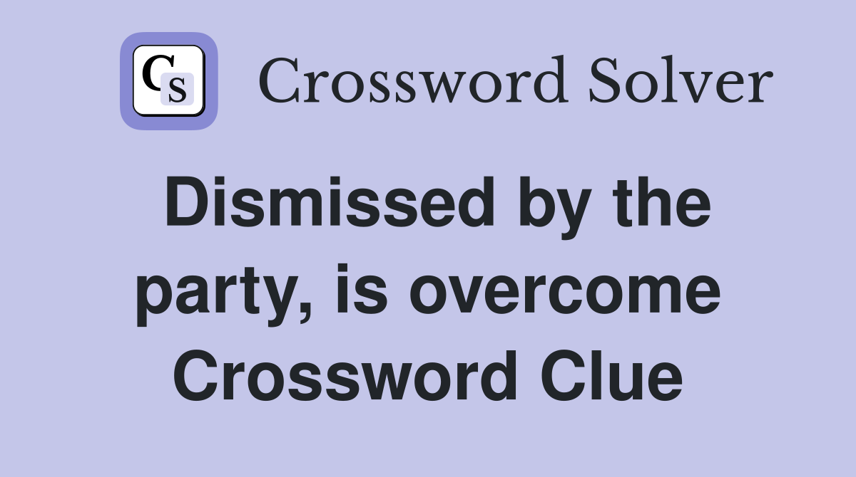 Dismissed by the party, is overcome Crossword Clue