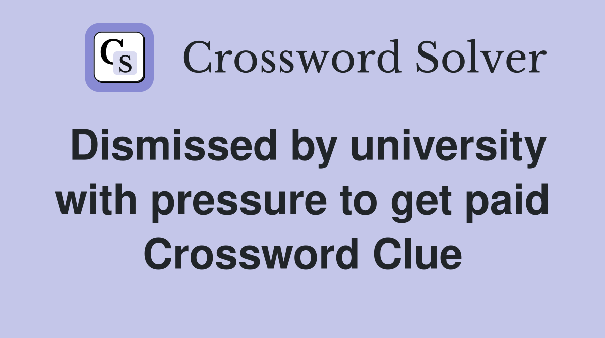 Dismissed by university with pressure to get paid Crossword Clue