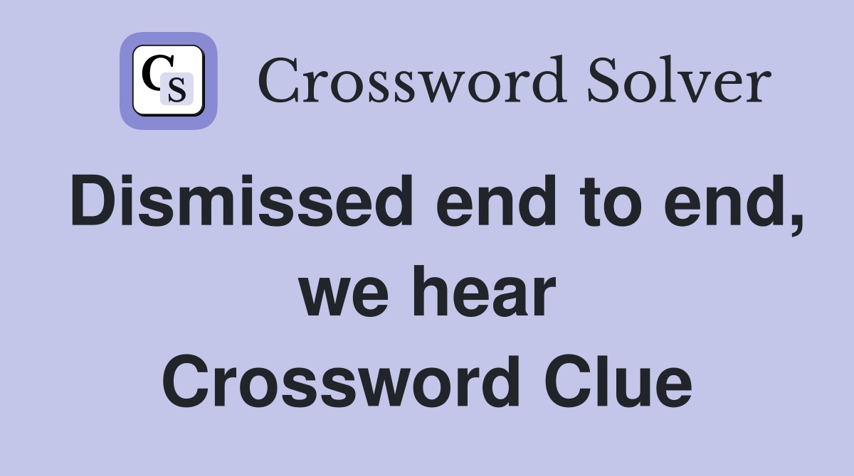 Dismissed end to end, we hear Crossword Clue