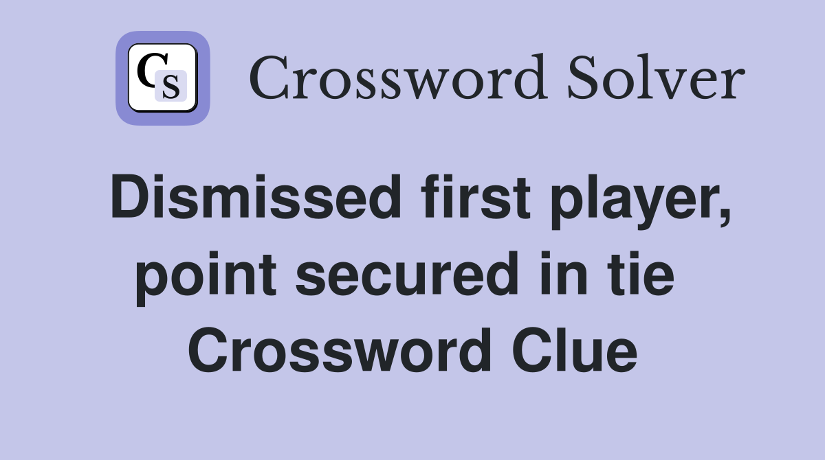 Dismissed first player, point secured in tie  Crossword Clue