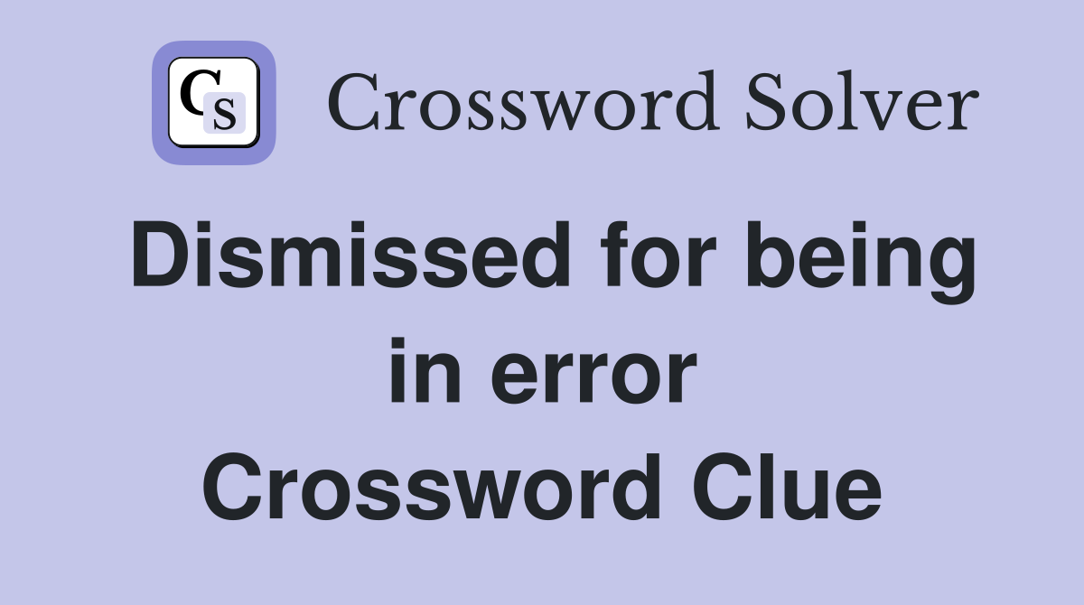 Dismissed for being in error Crossword Clue