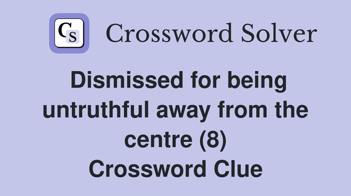Dismissed for being untruthful away from the centre (8) Crossword Clue