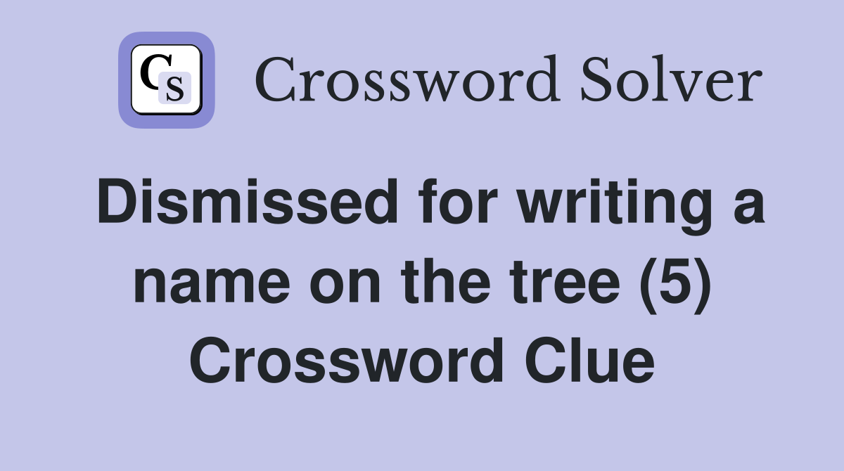 Dismissed for writing a name on the tree (5) Crossword Clue