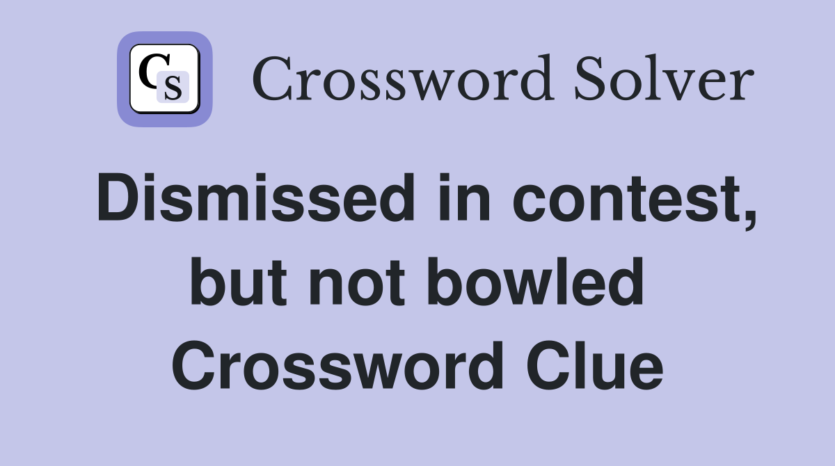 Dismissed in contest, but not bowled Crossword Clue