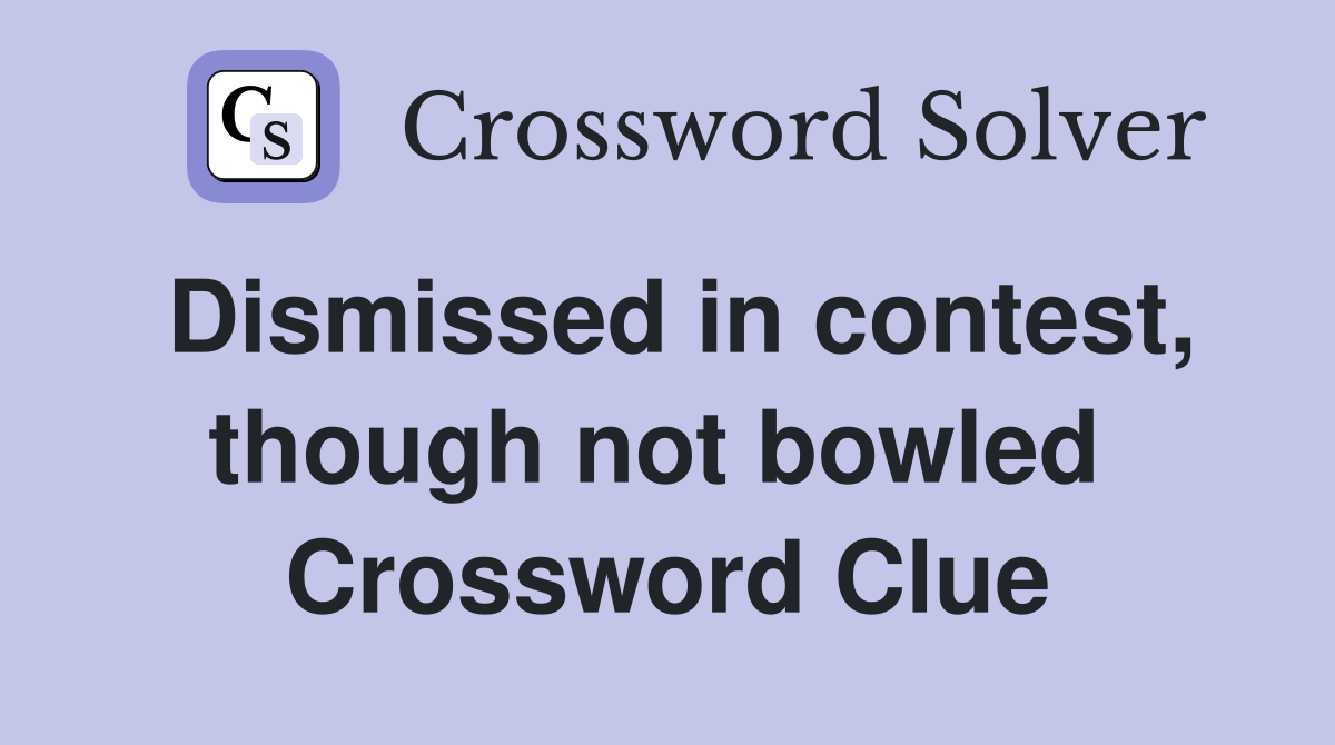 Dismissed in contest, though not bowled  Crossword Clue