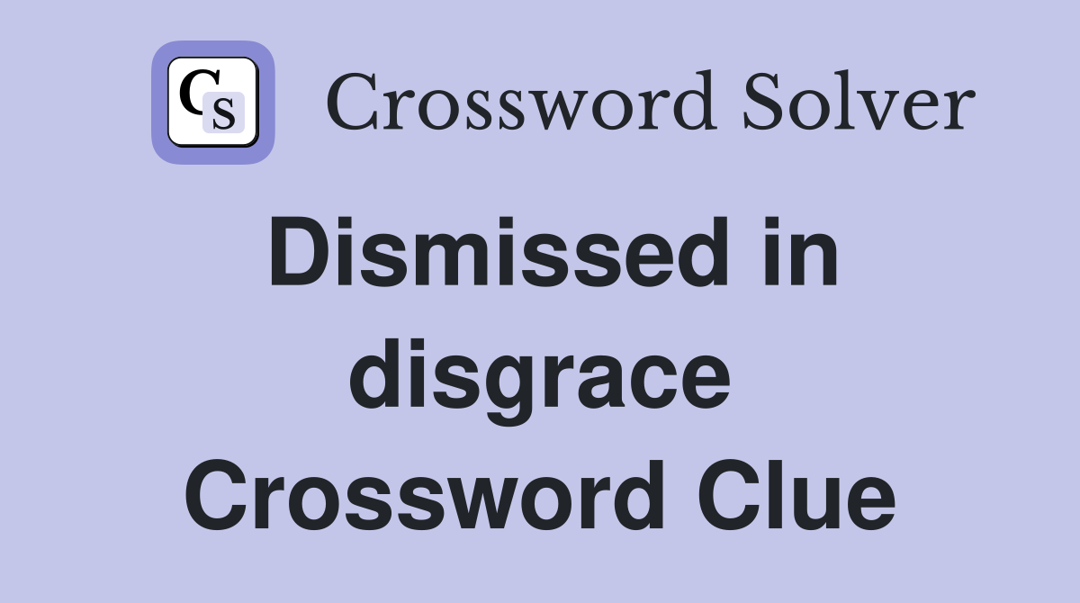 Dismissed in disgrace Crossword Clue