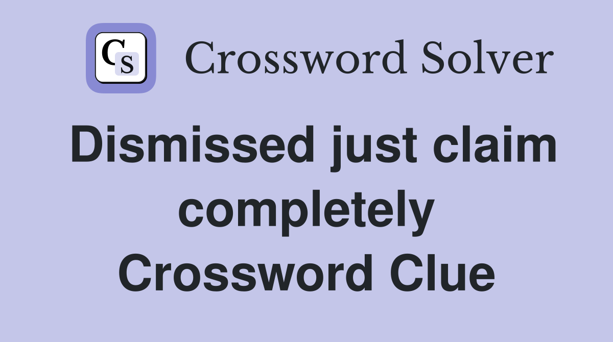 Dismissed just claim completely Crossword Clue
