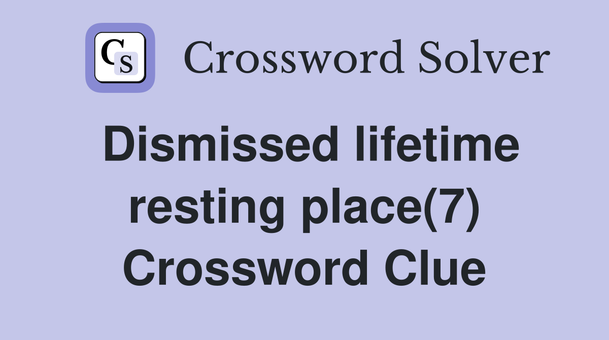 Dismissed lifetime resting place(7) Crossword Clue