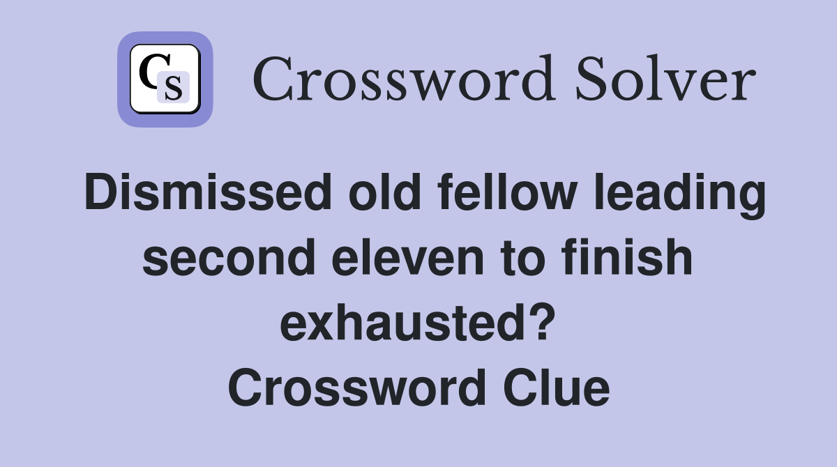 Dismissed old fellow leading second eleven to finish exhausted? Crossword Clue