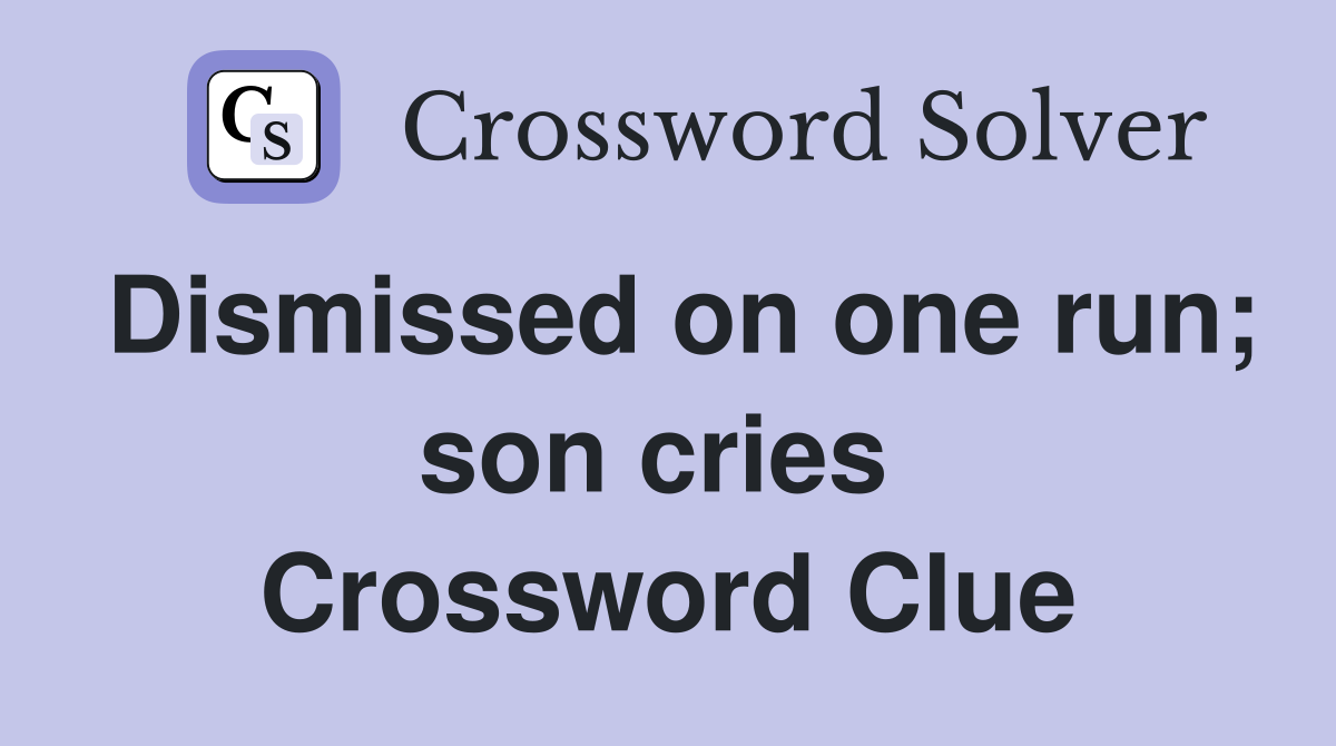 Dismissed on one run; son cries  Crossword Clue