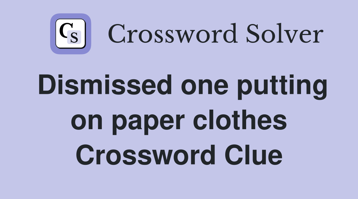 Dismissed one putting on paper clothes Crossword Clue