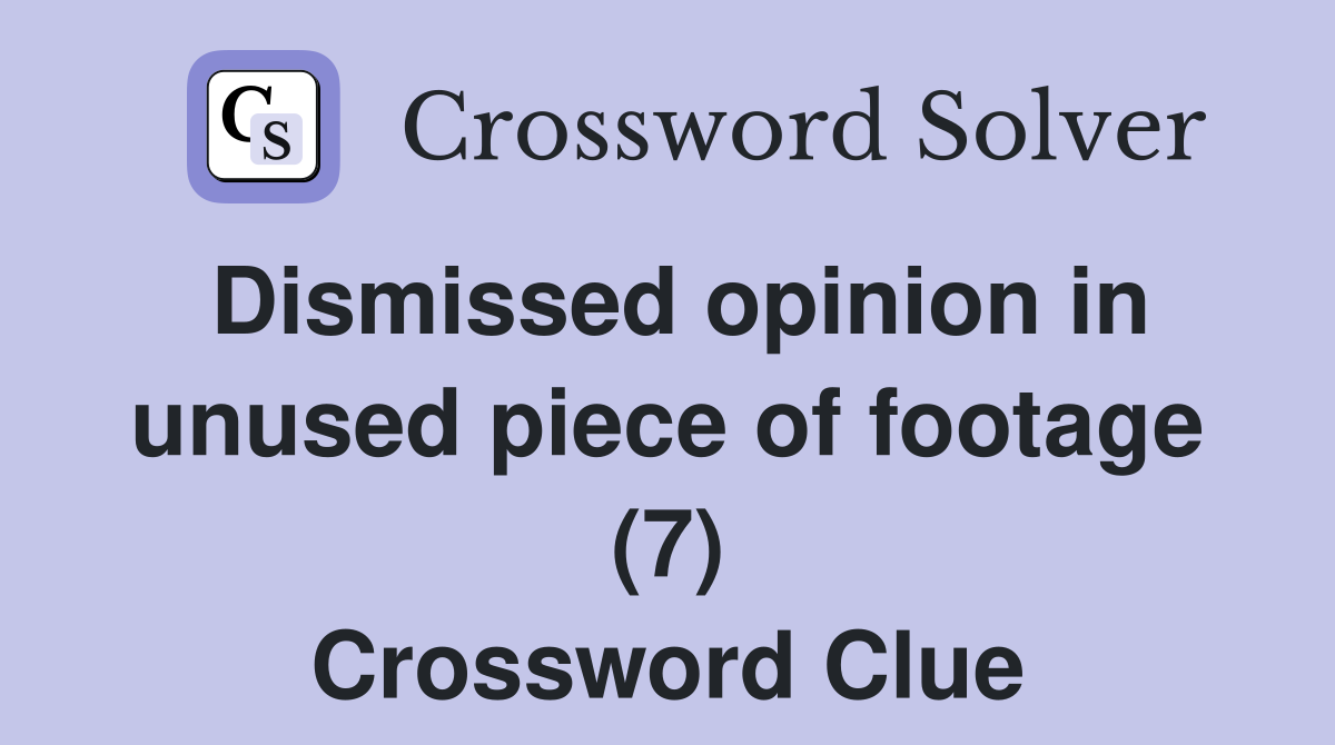 Dismissed opinion in unused piece of footage (7) Crossword Clue