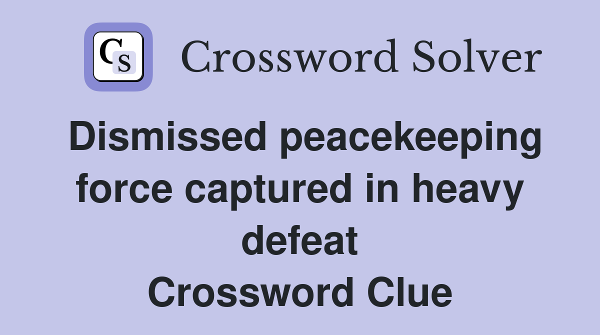 Dismissed peacekeeping force captured in heavy defeat Crossword Clue